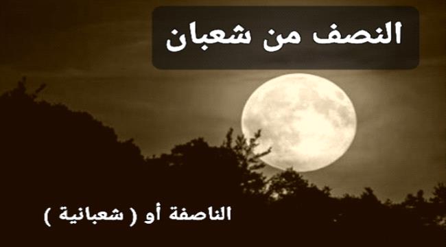 ناصفة شعبان " شعبانية ".. موعدها وتسميتها و حكمها وصيامها والدعاء المستحب فيها